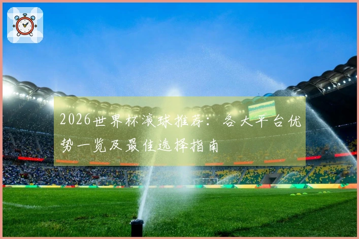 2026世界杯滚球推荐：各大平台优势一览及最佳选择指南