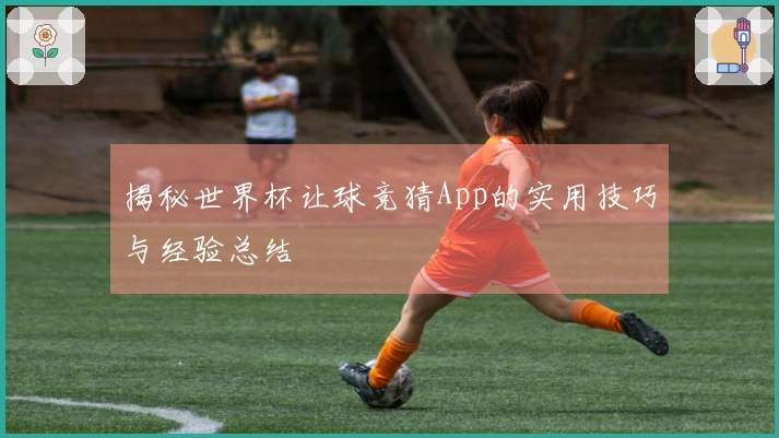 揭秘世界杯让球竞猜App的实用技巧与经验总结