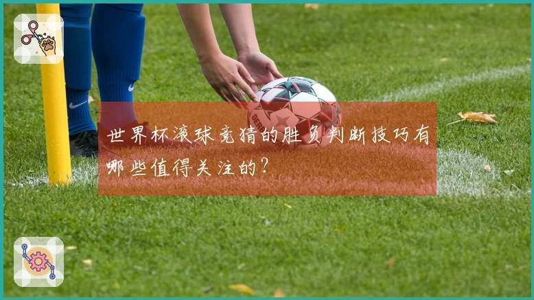 世界杯滚球竞猜的胜负判断技巧有哪些值得关注的？