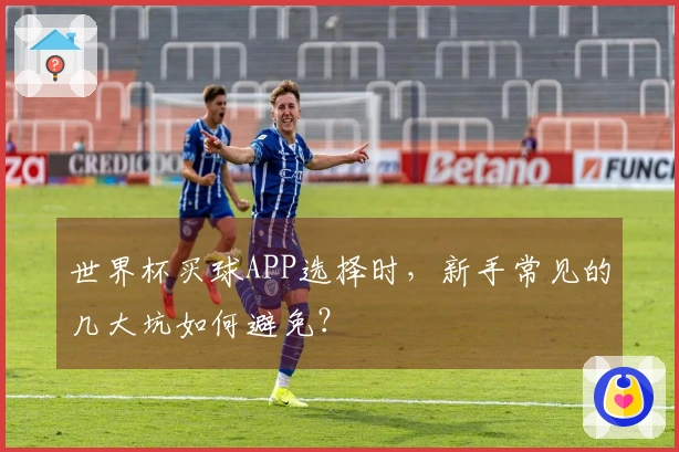 世界杯买球APP选择时，新手常见的几大坑如何避免？