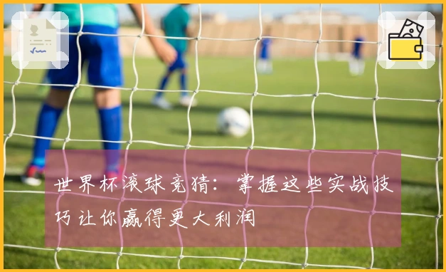 世界杯滚球竞猜：掌握这些实战技巧让你赢得更大利润