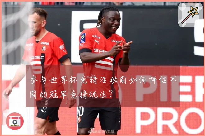 参与世界杯竞猜活动前如何评估不同的冠军竞猜玩法？