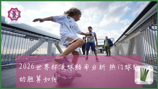 2026世界杯滚球赔率分析 热门球队的胜算如何