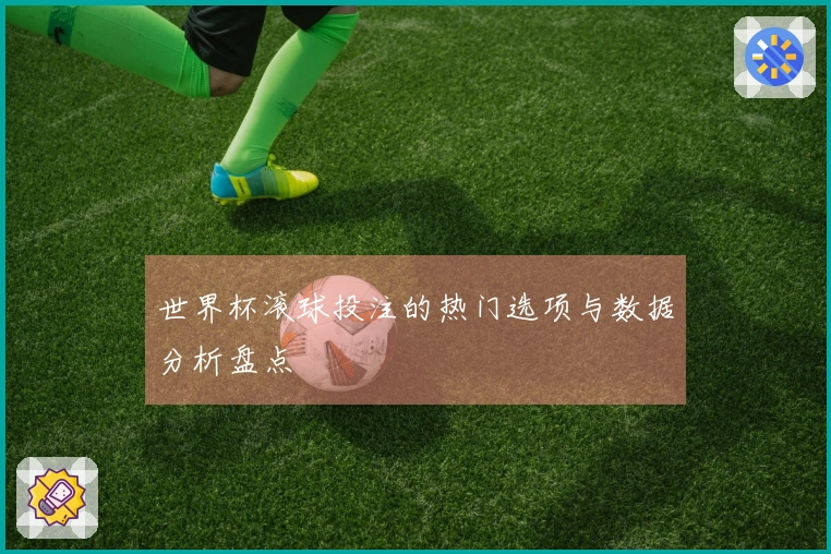 世界杯滚球投注的热门选项与数据分析盘点