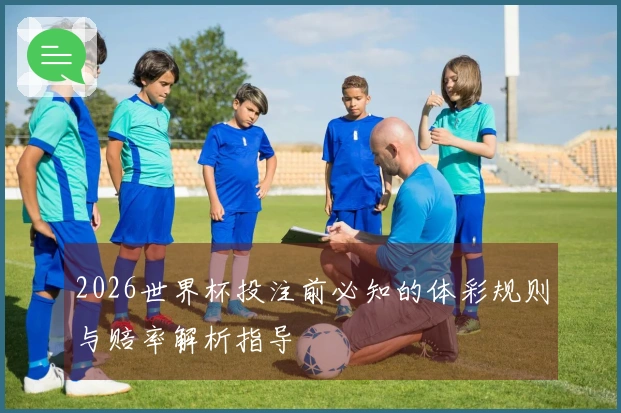 2026世界杯投注前必知的体彩规则与赔率解析指导