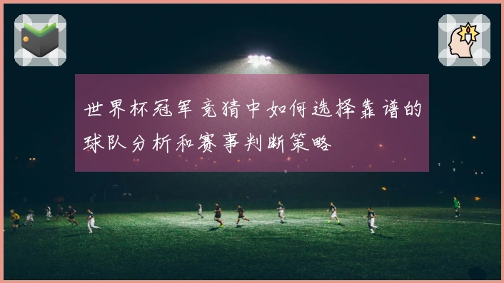 世界杯冠军竞猜中如何选择靠谱的球队分析和赛事判断策略