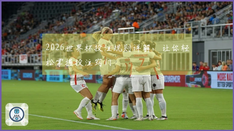 2026世界杯投注规则详解，让你轻松掌握投注窍门