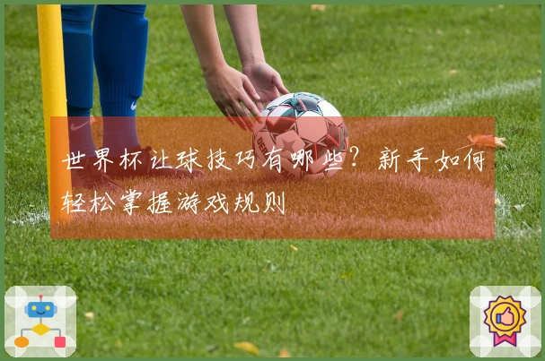 世界杯让球技巧有哪些？新手如何轻松掌握游戏规则