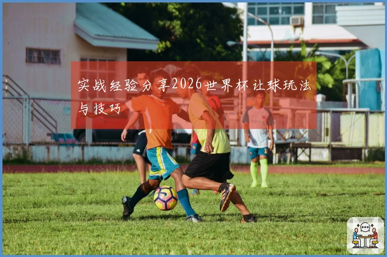 实战经验分享2026世界杯让球玩法与技巧