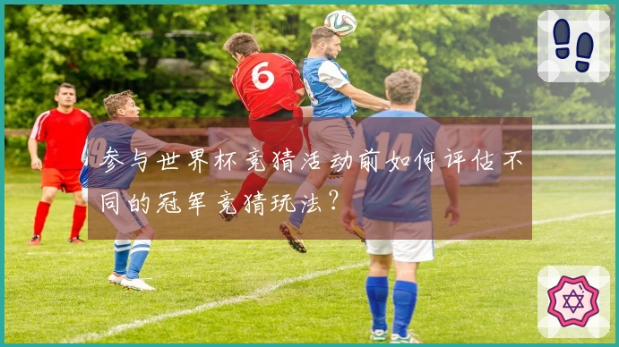 参与世界杯竞猜活动前如何评估不同的冠军竞猜玩法？